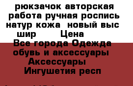 рюкзачок авторская работа ручная роспись натур.кожа  новый выс.31, шир.32, › Цена ­ 11 000 - Все города Одежда, обувь и аксессуары » Аксессуары   . Ингушетия респ.
